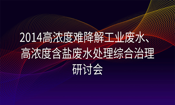 “2014高濃度難降解工業(yè)廢水、高濃度含鹽廢水處理綜合治理研討會”